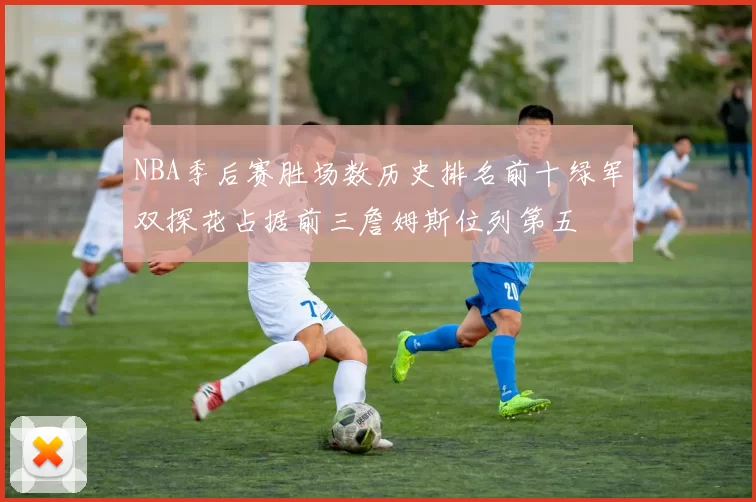 NBA季后赛胜场数历史排名前十绿军双探花占据前三詹姆斯位列第五