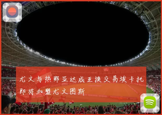 尤文与热那亚达成互换交易埃卡托即将加盟尤文图斯