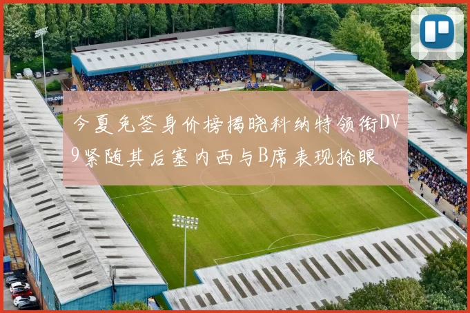 今夏免签身价榜揭晓科纳特领衔DV9紧随其后塞内西与B席表现抢眼