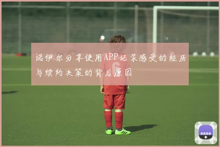 诺伊尔分享使用APP记录感受的经历与续约决策的背后原因