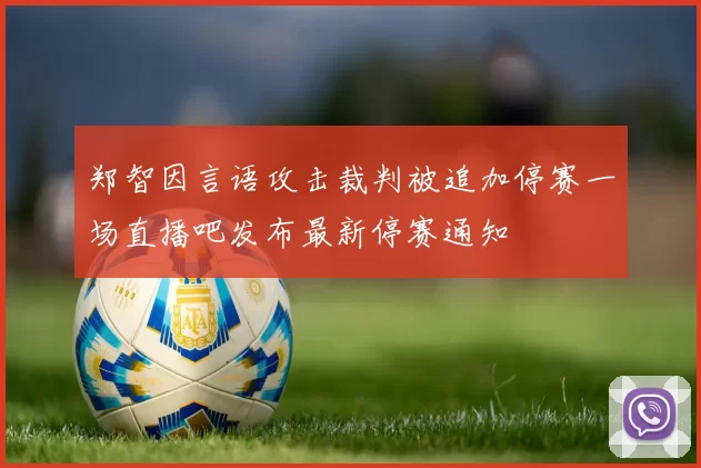 郑智因言语攻击裁判被追加停赛一场直播吧发布最新停赛通知