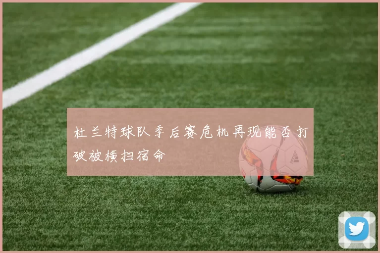 杜兰特球队季后赛危机再现能否打破被横扫宿命