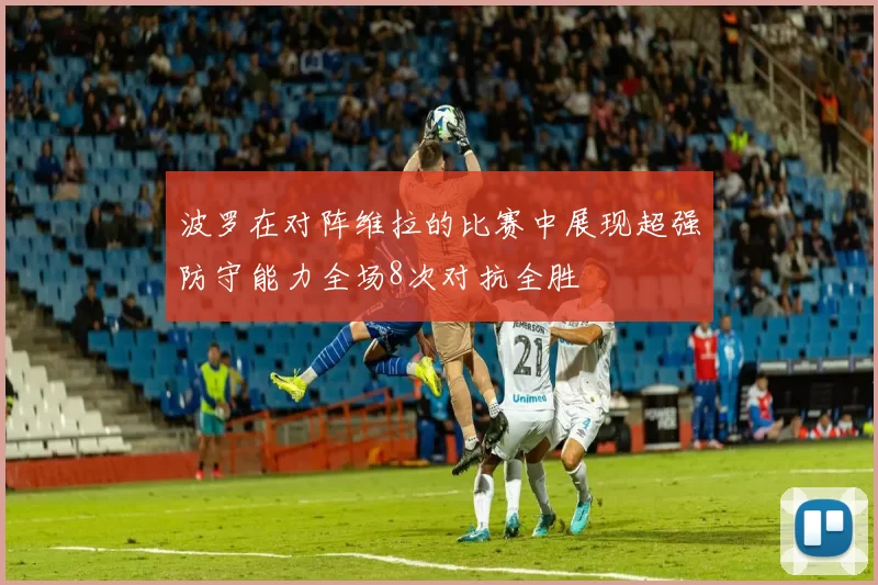 波罗在对阵维拉的比赛中展现超强防守能力全场8次对抗全胜