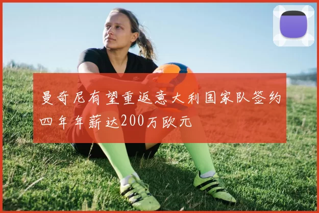 曼奇尼有望重返意大利国家队签约四年年薪达200万欧元