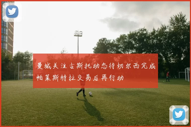 曼城关注古斯托动态待切尔西完成帕莱斯特拉交易后再行动