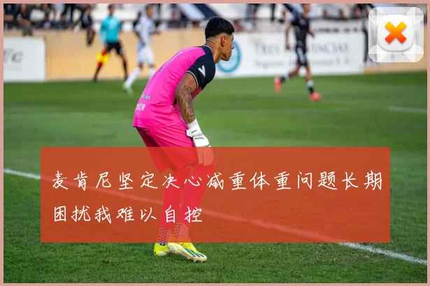 麦肯尼坚定决心减重体重问题长期困扰我难以自控