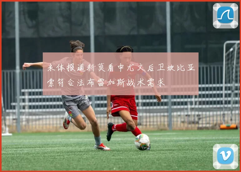米体报道科莫看中尤文后卫坎比亚索符合法布雷加斯战术需求