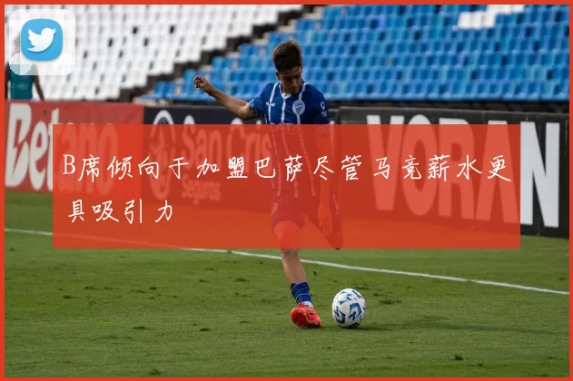 B席倾向于加盟巴萨尽管马竞薪水更具吸引力