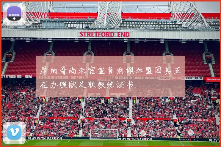 摩纳哥尚未官宣费利佩加盟因其正在办理欧足联教练证书